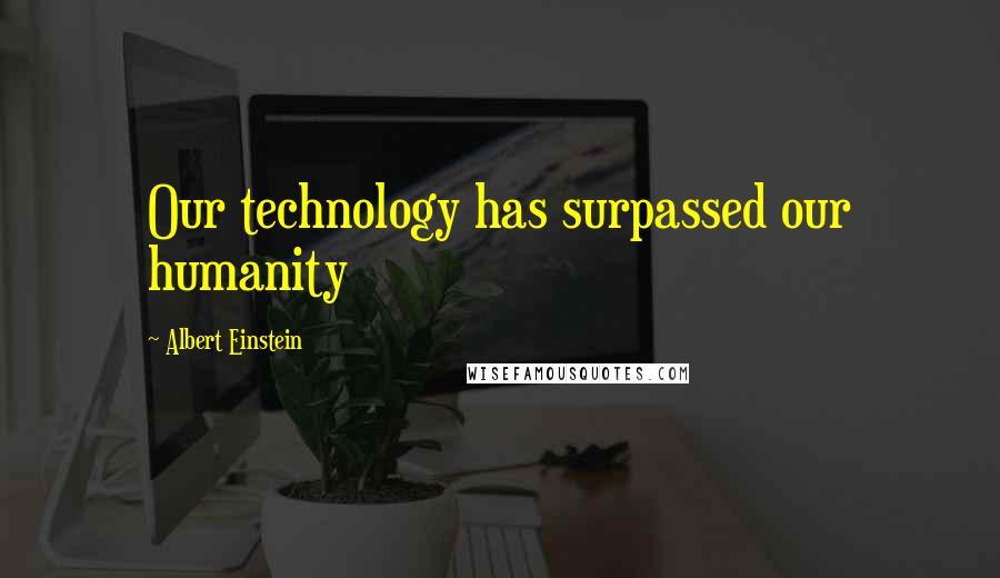 Albert Einstein Quotes: Our technology has surpassed our humanity