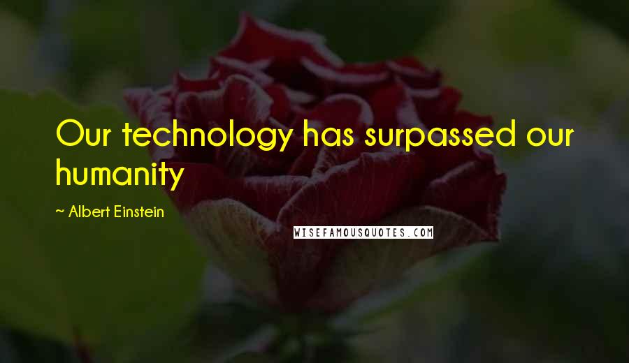 Albert Einstein Quotes: Our technology has surpassed our humanity