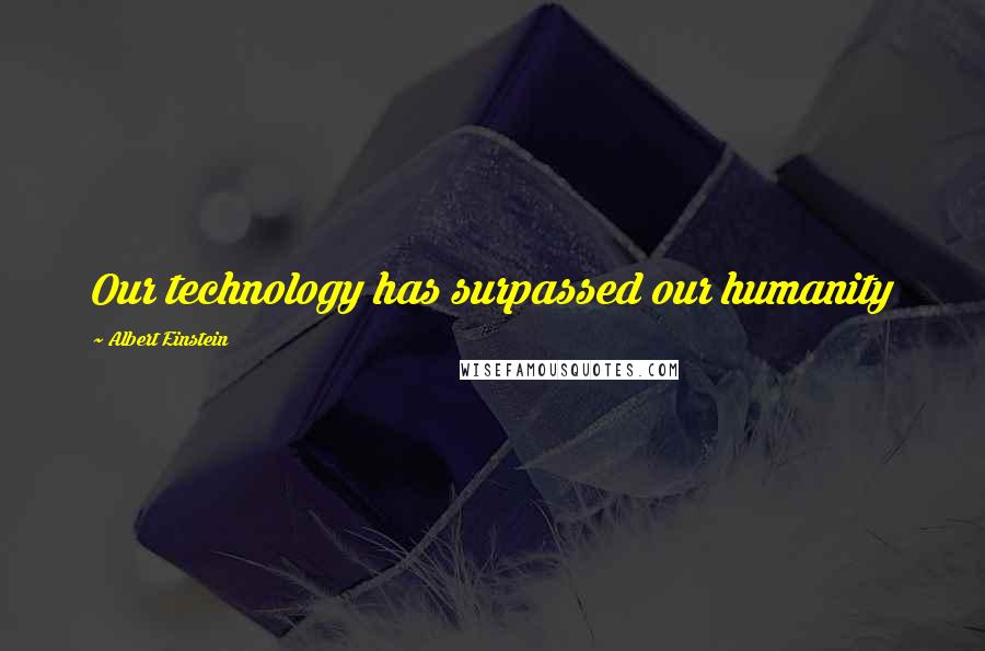 Albert Einstein Quotes: Our technology has surpassed our humanity