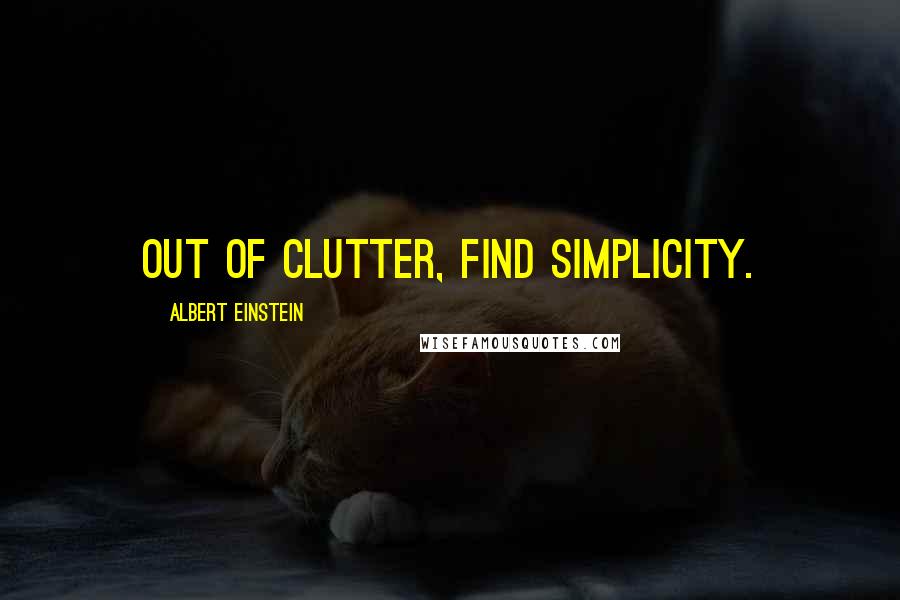 Albert Einstein Quotes: Out of clutter, find simplicity.