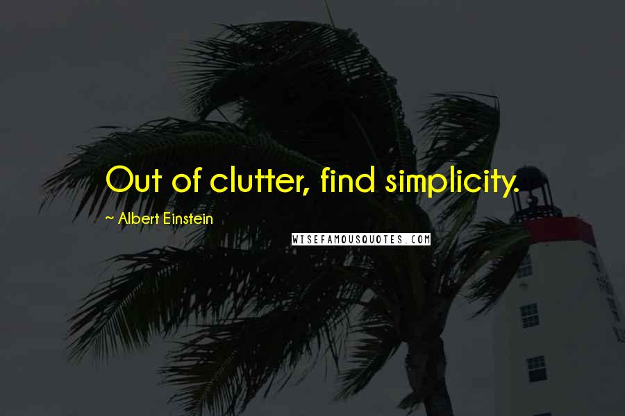 Albert Einstein Quotes: Out of clutter, find simplicity.