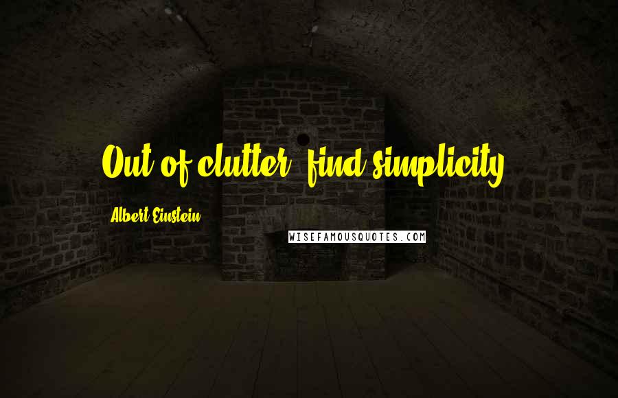 Albert Einstein Quotes: Out of clutter, find simplicity.