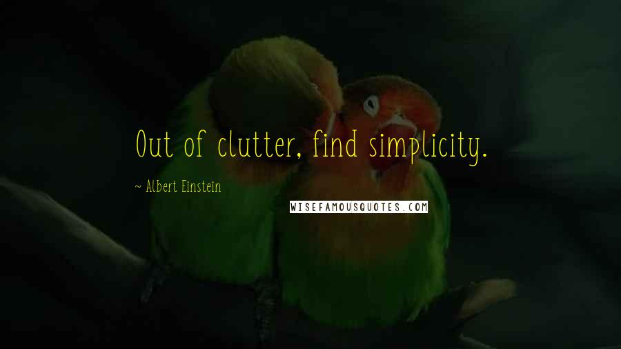 Albert Einstein Quotes: Out of clutter, find simplicity.