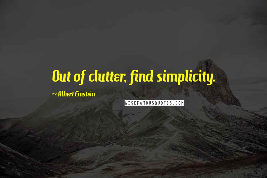 Albert Einstein Quotes: Out of clutter, find simplicity.