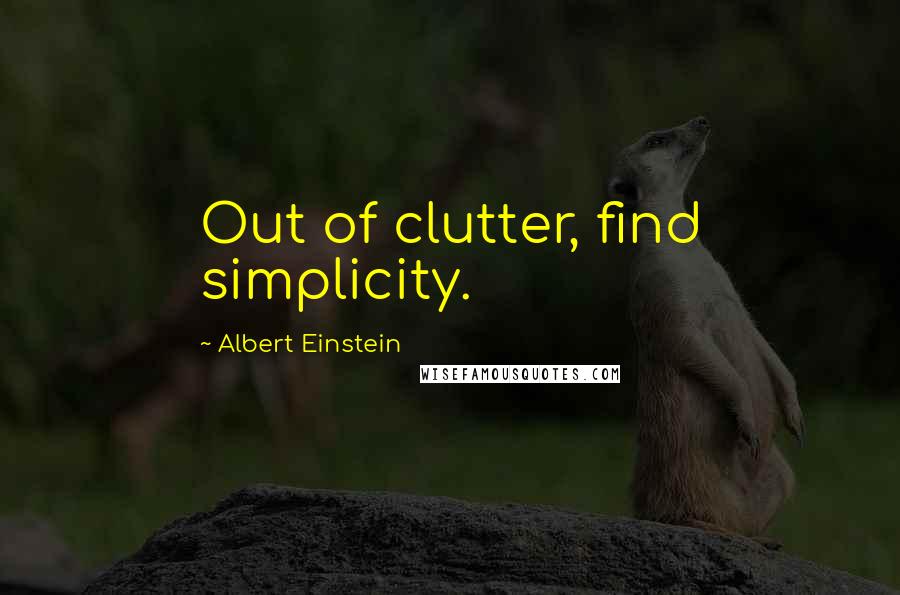 Albert Einstein Quotes: Out of clutter, find simplicity.