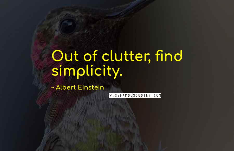 Albert Einstein Quotes: Out of clutter, find simplicity.