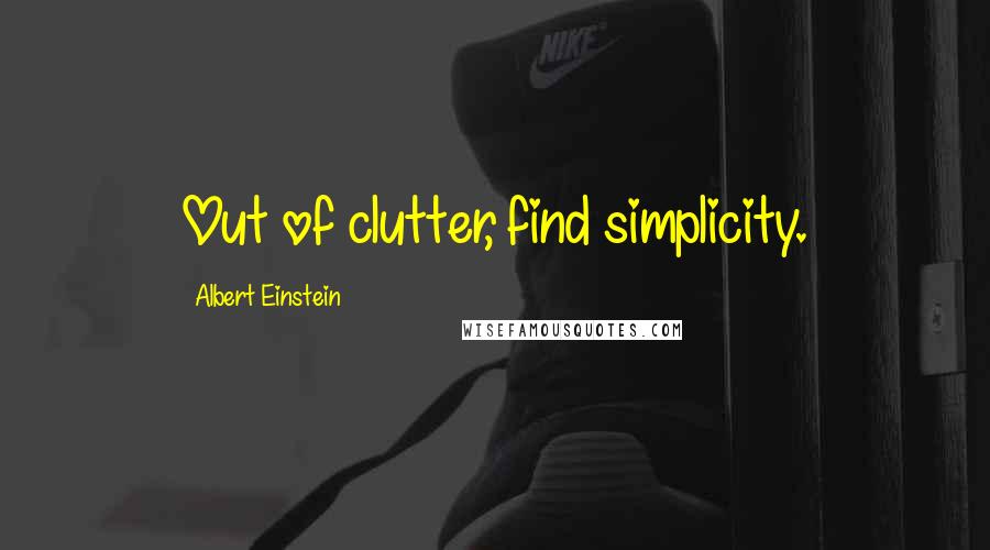 Albert Einstein Quotes: Out of clutter, find simplicity.