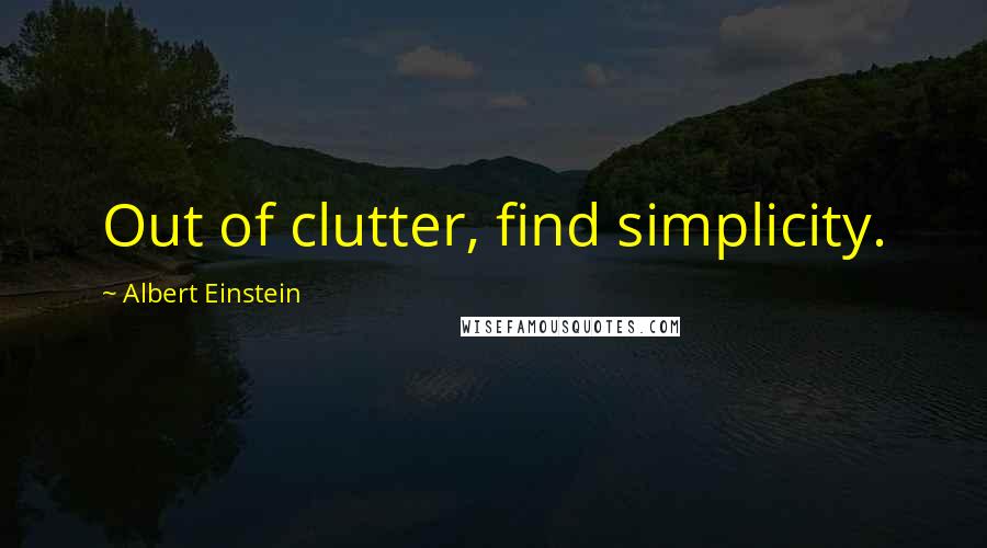 Albert Einstein Quotes: Out of clutter, find simplicity.