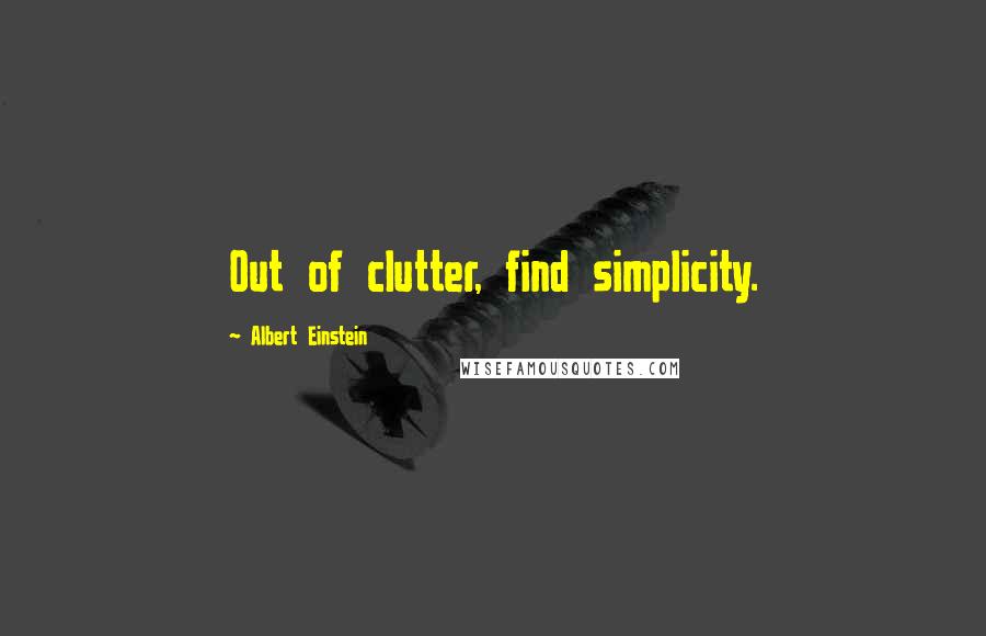 Albert Einstein Quotes: Out of clutter, find simplicity.