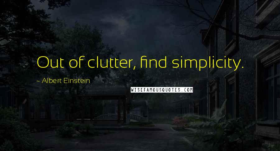 Albert Einstein Quotes: Out of clutter, find simplicity.