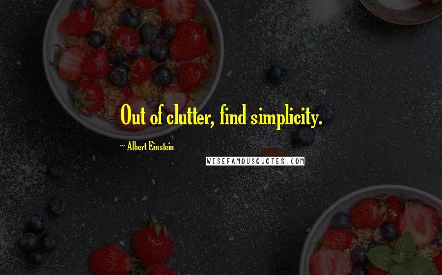 Albert Einstein Quotes: Out of clutter, find simplicity.