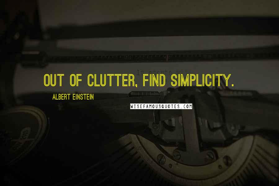 Albert Einstein Quotes: Out of clutter, find simplicity.