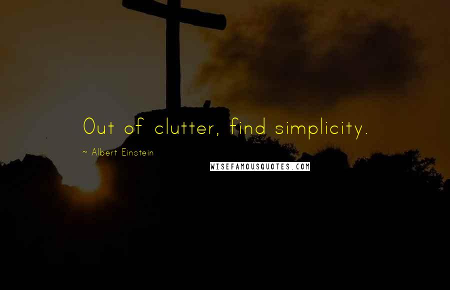 Albert Einstein Quotes: Out of clutter, find simplicity.