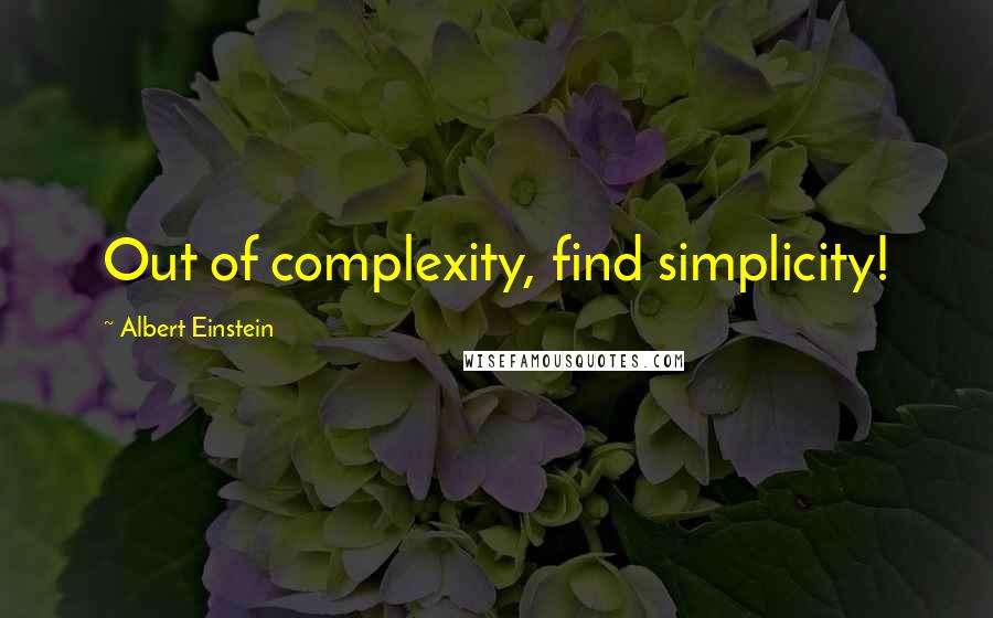 Albert Einstein Quotes: Out of complexity, find simplicity!