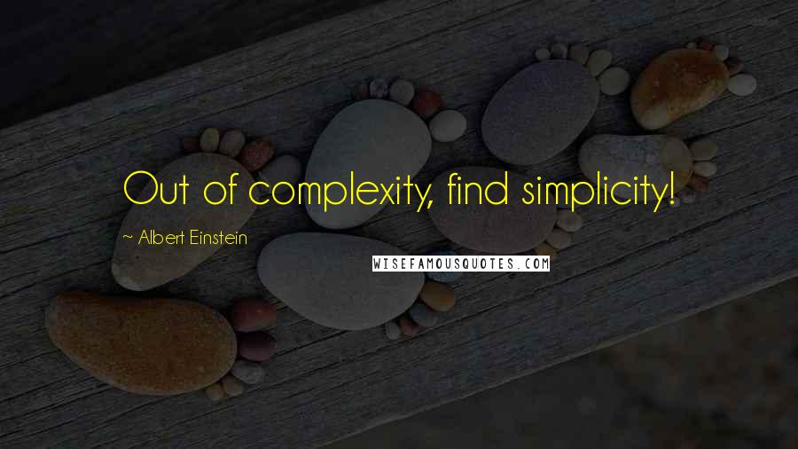 Albert Einstein Quotes: Out of complexity, find simplicity!