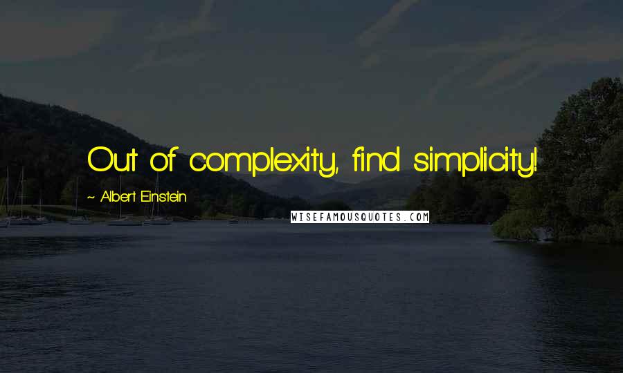 Albert Einstein Quotes: Out of complexity, find simplicity!