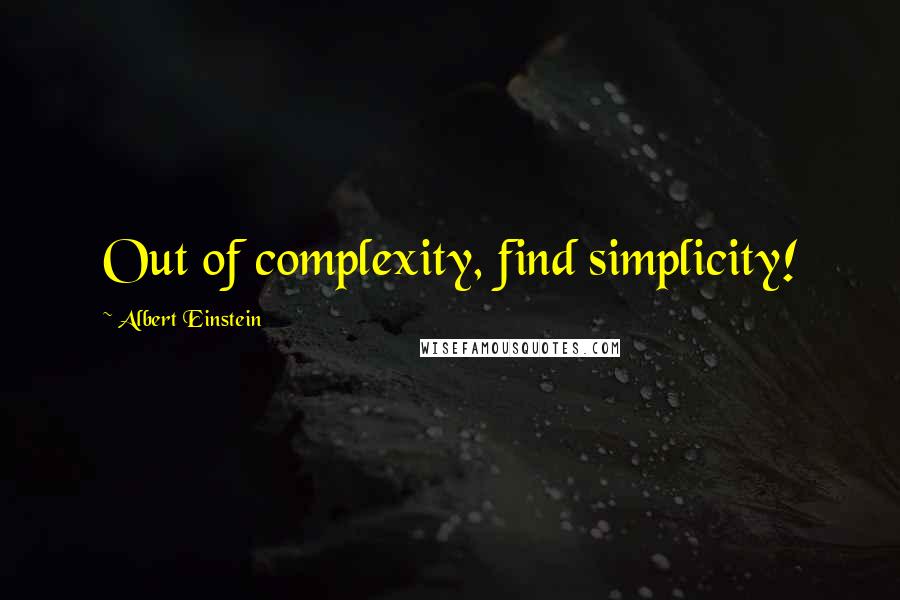 Albert Einstein Quotes: Out of complexity, find simplicity!
