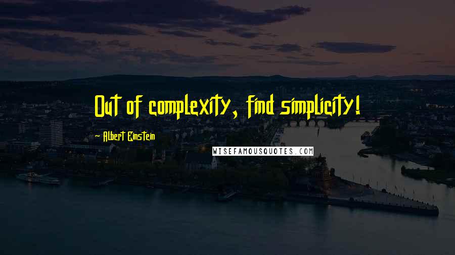 Albert Einstein Quotes: Out of complexity, find simplicity!