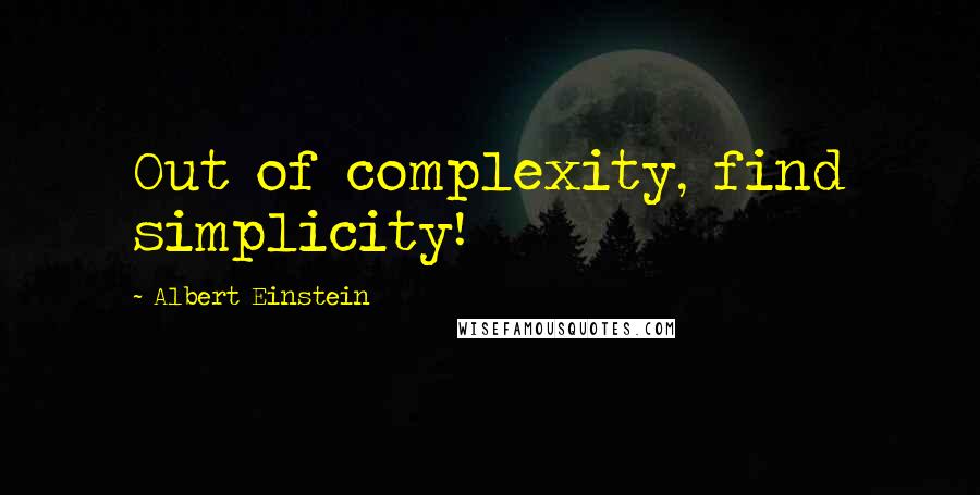 Albert Einstein Quotes: Out of complexity, find simplicity!