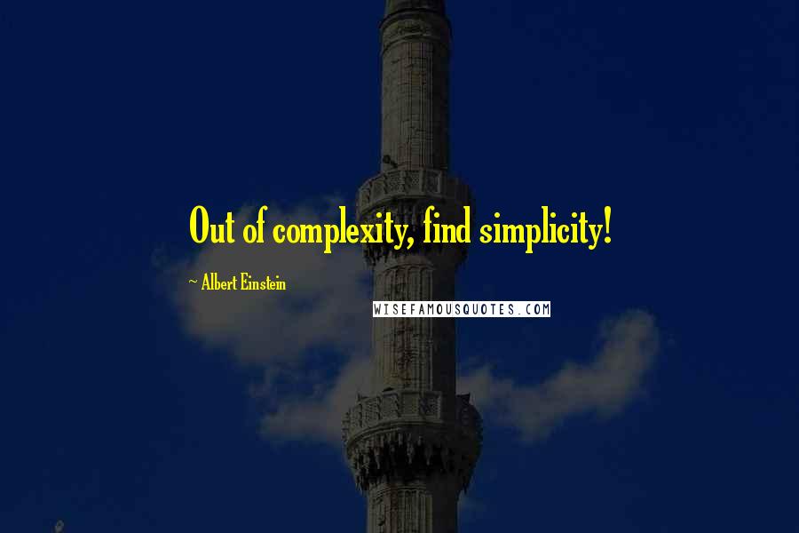 Albert Einstein Quotes: Out of complexity, find simplicity!