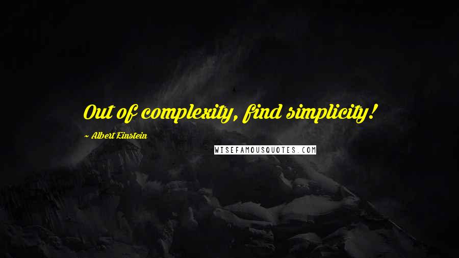 Albert Einstein Quotes: Out of complexity, find simplicity!