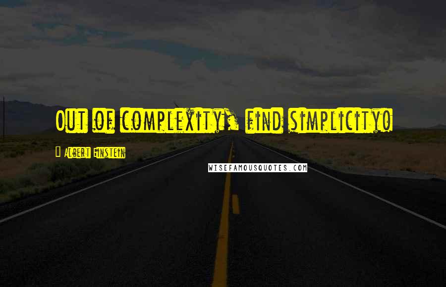 Albert Einstein Quotes: Out of complexity, find simplicity!