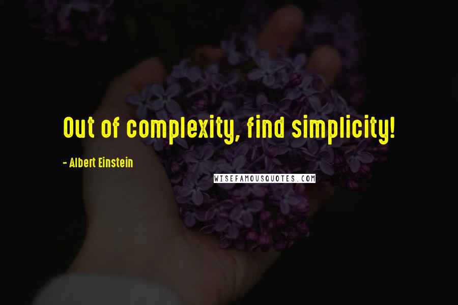 Albert Einstein Quotes: Out of complexity, find simplicity!