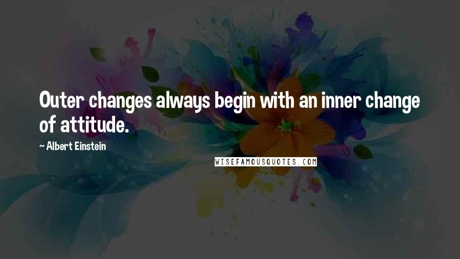 Albert Einstein Quotes: Outer changes always begin with an inner change of attitude.