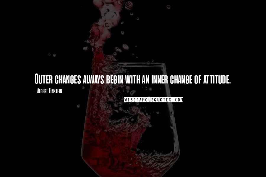 Albert Einstein Quotes: Outer changes always begin with an inner change of attitude.