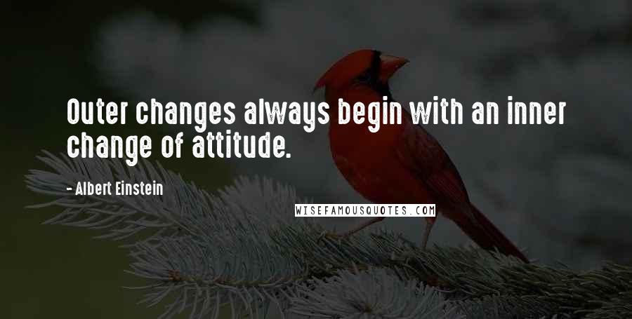 Albert Einstein Quotes: Outer changes always begin with an inner change of attitude.