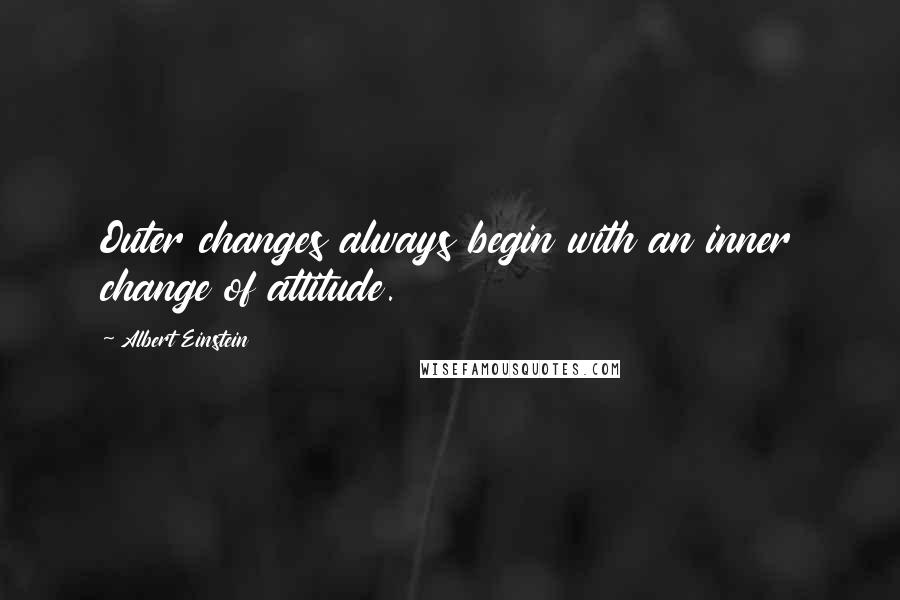 Albert Einstein Quotes: Outer changes always begin with an inner change of attitude.