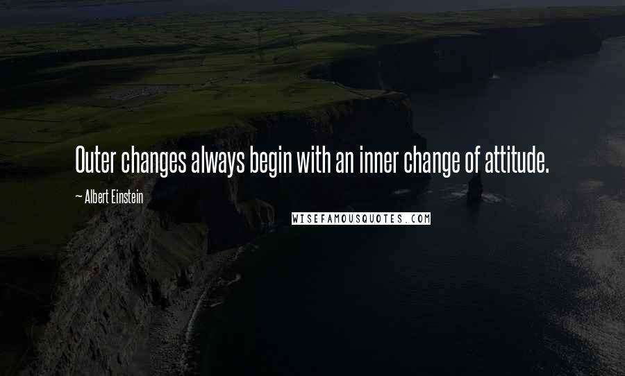 Albert Einstein Quotes: Outer changes always begin with an inner change of attitude.