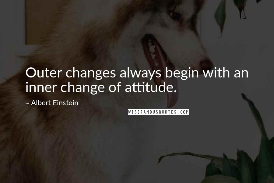 Albert Einstein Quotes: Outer changes always begin with an inner change of attitude.