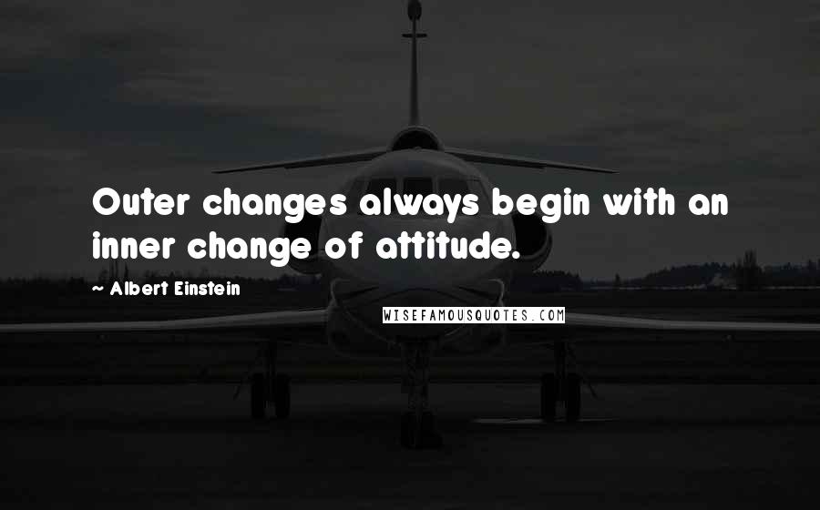 Albert Einstein Quotes: Outer changes always begin with an inner change of attitude.