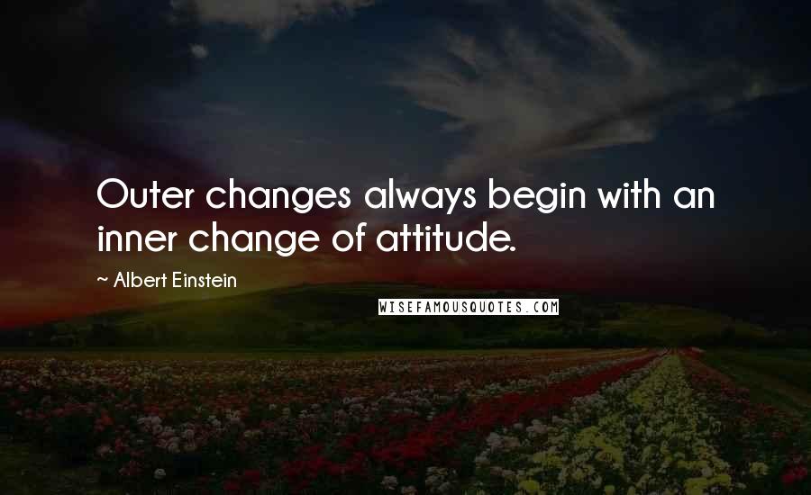 Albert Einstein Quotes: Outer changes always begin with an inner change of attitude.