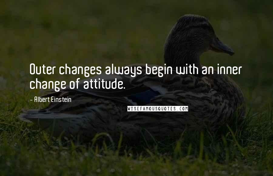 Albert Einstein Quotes: Outer changes always begin with an inner change of attitude.