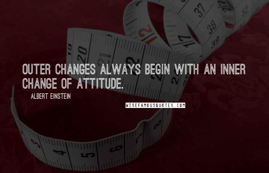 Albert Einstein Quotes: Outer changes always begin with an inner change of attitude.