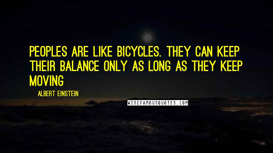 Albert Einstein Quotes: Peoples are like bicycles. They can keep their balance only as long as they keep moving