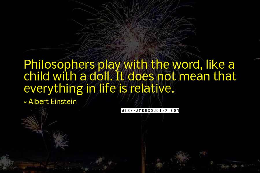 Albert Einstein Quotes: Philosophers play with the word, like a child with a doll. It does not mean that everything in life is relative.