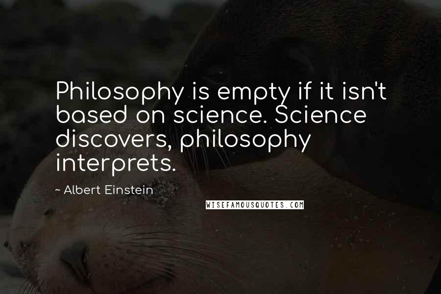 Albert Einstein Quotes: Philosophy is empty if it isn't based on science. Science discovers, philosophy interprets.