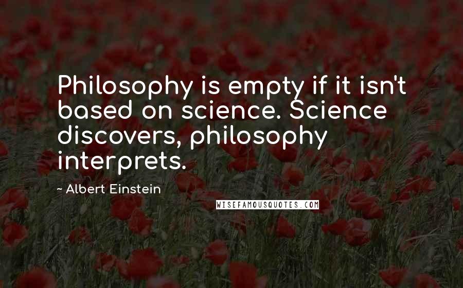 Albert Einstein Quotes: Philosophy is empty if it isn't based on science. Science discovers, philosophy interprets.