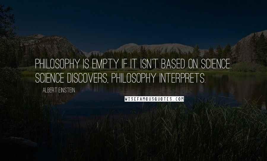 Albert Einstein Quotes: Philosophy is empty if it isn't based on science. Science discovers, philosophy interprets.