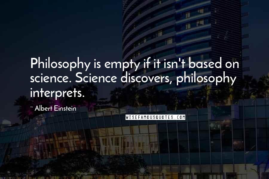 Albert Einstein Quotes: Philosophy is empty if it isn't based on science. Science discovers, philosophy interprets.