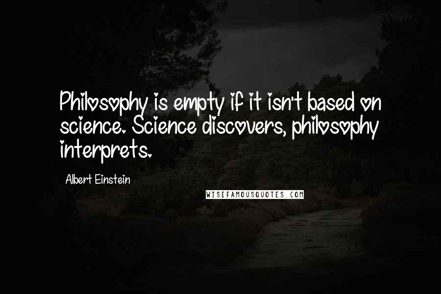 Albert Einstein Quotes: Philosophy is empty if it isn't based on science. Science discovers, philosophy interprets.