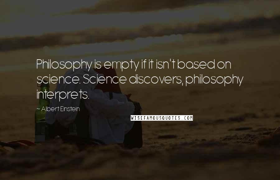 Albert Einstein Quotes: Philosophy is empty if it isn't based on science. Science discovers, philosophy interprets.