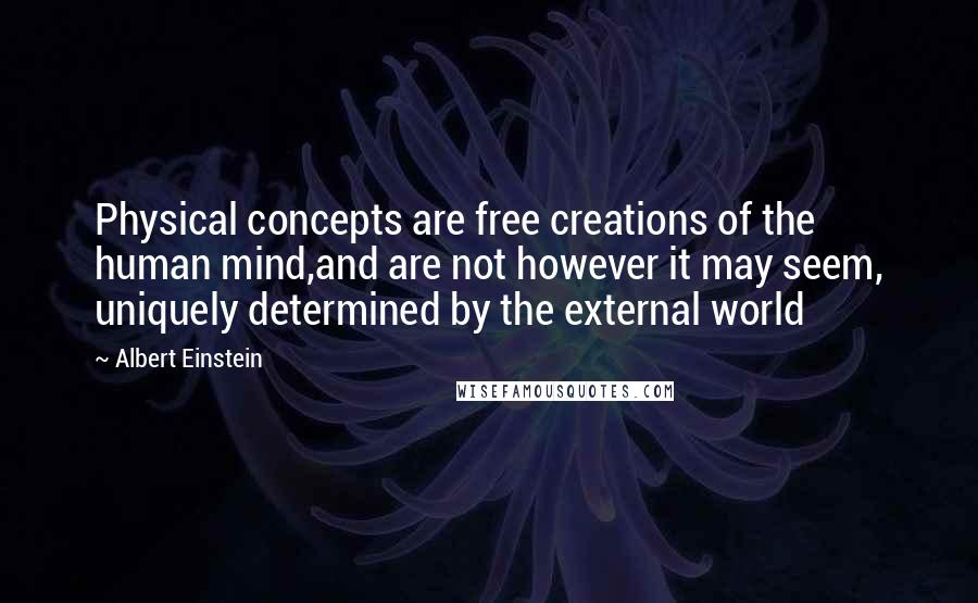 Albert Einstein Quotes: Physical concepts are free creations of the human mind,and are not however it may seem, uniquely determined by the external world
