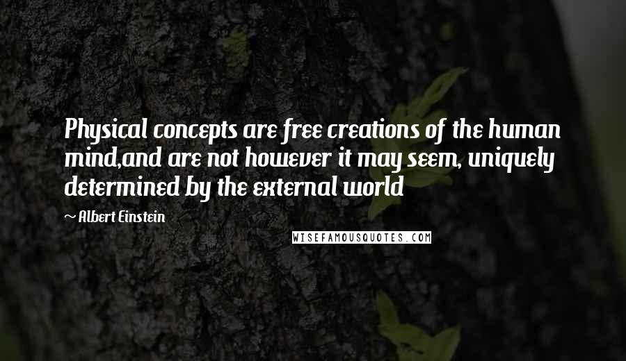 Albert Einstein Quotes: Physical concepts are free creations of the human mind,and are not however it may seem, uniquely determined by the external world