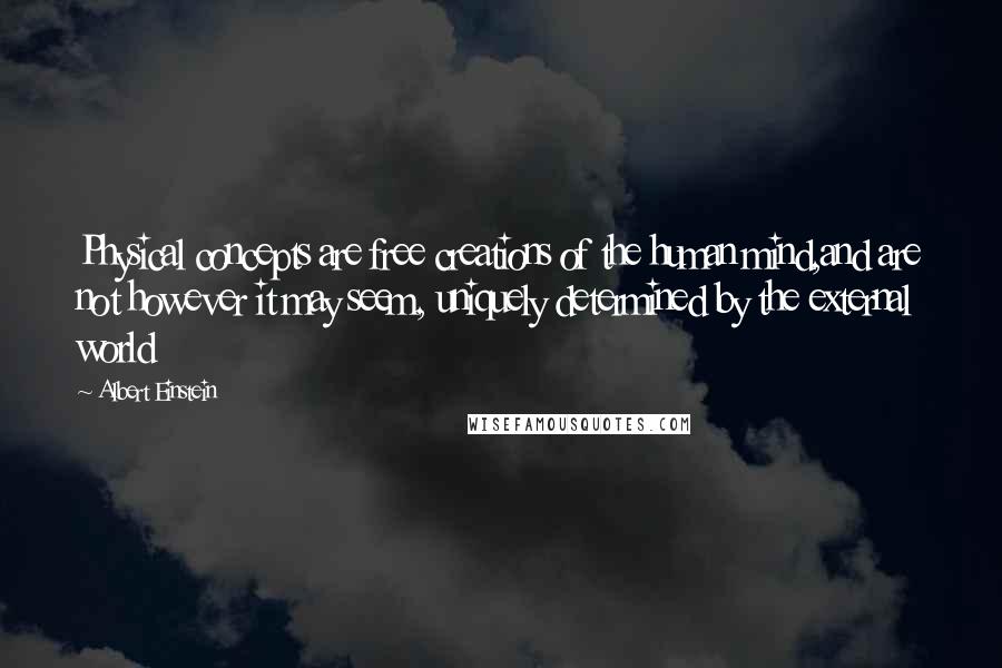 Albert Einstein Quotes: Physical concepts are free creations of the human mind,and are not however it may seem, uniquely determined by the external world