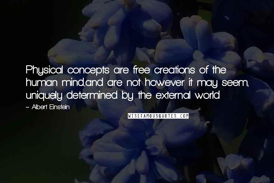 Albert Einstein Quotes: Physical concepts are free creations of the human mind,and are not however it may seem, uniquely determined by the external world