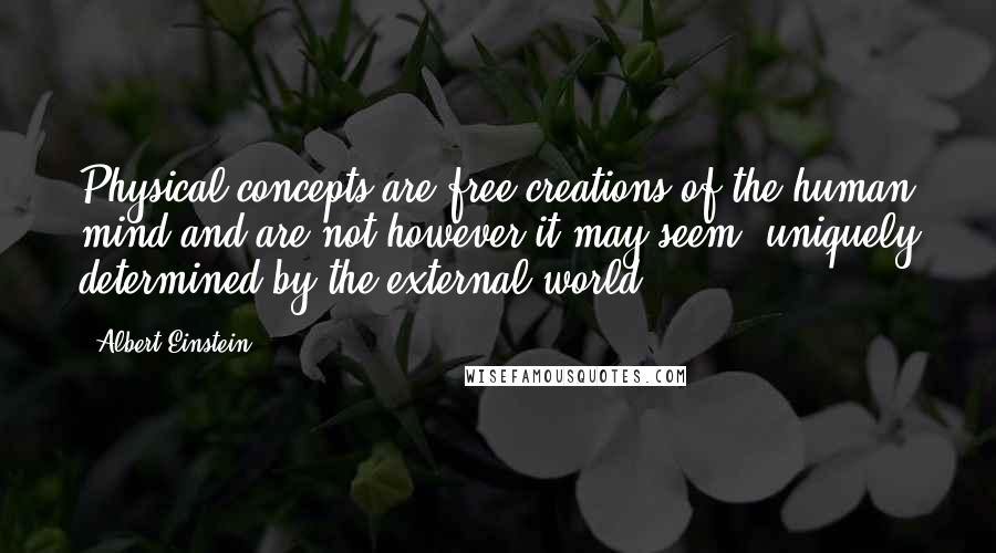 Albert Einstein Quotes: Physical concepts are free creations of the human mind,and are not however it may seem, uniquely determined by the external world